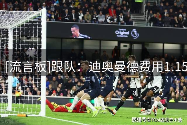 [流言板]跟队：迪奥曼德费用1.15-1.2亿欧，算浮动皇马将支付1.35亿